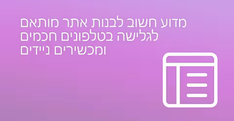 מדוע חשוב לבנות אתר מותאם לגלישה בטלפונים חכמים ומכשירים ניידים?