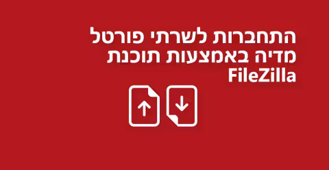 התחברות לשרתי FTP של פורטל מדיה באמצעות תוכנת FileZilla